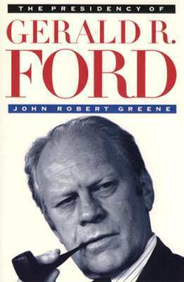 The Presidency of Gerald R. Ford by John Robert Greene