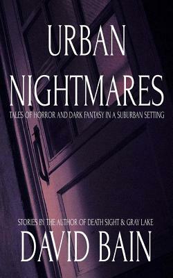 Urban Nightmares: Tales of Horror and Dark Fantasy in a Suburban Setting by David Bain