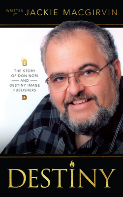 Destiny: The Story of Don Nori and Destiny Image Publishers by Jackie Macgirvin