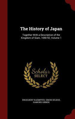 The History of Japan: Together with a Description of the Kingdom of Siam, 1690-92, Volume 1 by Hamond Gibben, Engelbert Kaempfer, Simon Delboe