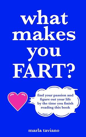 What Makes You FART?: Find Your Passion and Figure Out Your Life by the Time You Finish Reading this Book by Marla Taviano