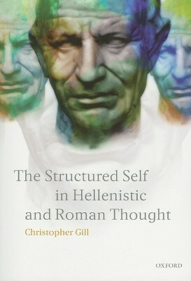 The Structured Self in Hellenistic and Roman Thought by Christopher Gill