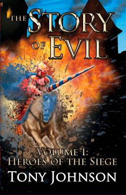 The Story of Evil - Volume I: Heroes of the Siege by Tony Johnson