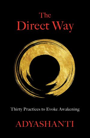 The Direct Way: 30 Practices to Evoke Awakening by Adyashanti