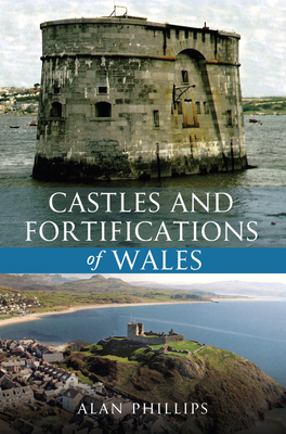 Castles and Fortifications of Wales by Alan Phillips