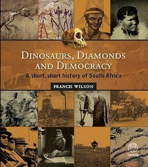 Dinosaurs, Diamonds and Democracy: A Short, Short History of South Africa by Francis Wilson