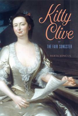 Kitty Clive, or the Fair Songster by Berta Joncus