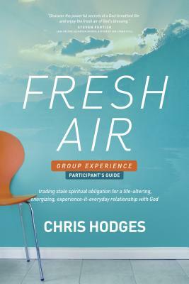 Fresh Air Group Experience Participant's Guide: Trading Stale Spiritual Obligation for a Life-Altering, Energizing, Experience-It-Everyday Relationshi by Chris Hodges