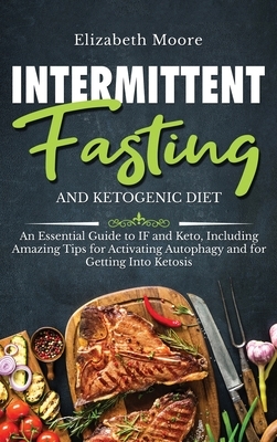 Intermittent Fasting and Ketogenic Diet: An Essential Guide to IF and Keto, Including Amazing Tips for Activating Autophagy and for Getting Into Ketos by Elizabeth Moore
