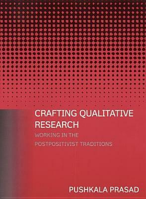 Crafting Qualitative Research: Working in the Postpositivist Traditions: Working in the Postpositivist Traditions by Pushkala Prasad