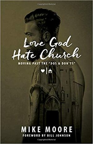 Love God Hate Church: Moving Past the Dos and Don\'ts by Mike Moore