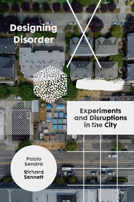 Designing Disorder: Experiments and Disruptions in the City by Pablo Sendra, Richard Sennett