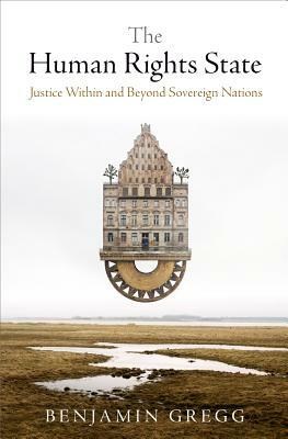 The Human Rights State: Justice Within and Beyond Sovereign Nations by Benjamin Gregg