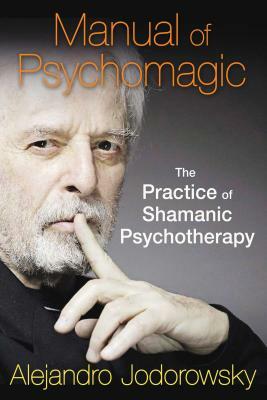 Manual of Psychomagic: The Practice of Shamanic Psychotherapy by Alejandro Jodorowsky