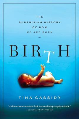 Birth: The Surprising History of How We Are Born by Tina Cassidy