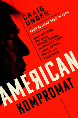 American Kompromat: How the KGB Cultivated Donald Trump, and Related Tales of Sex, Greed, Power, and Treachery by Craig Unger