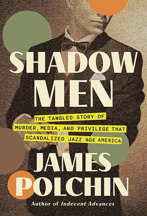 Shadow Men: The Tangled Story of Murder, Media, and Privilege That Scandalized Jazz Age America by James Polchin