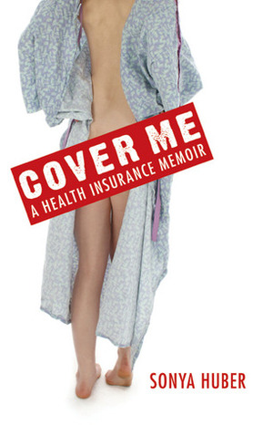 Cover Me: A Health Insurance Memoir by Sonya Huber