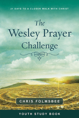 The Wesley Prayer Challenge Youth Study Book: 21 Days to a Closer Walk with Christ by Chris Folmsbee