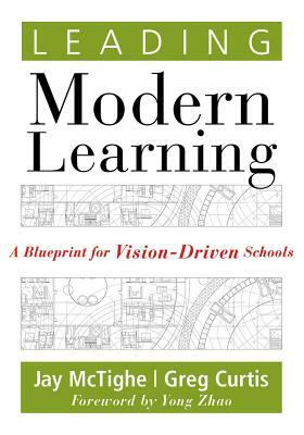 Leading Modern Learning: A Blueprint for Vision-Driven Schools by Jay McTighe, Greg Curtis