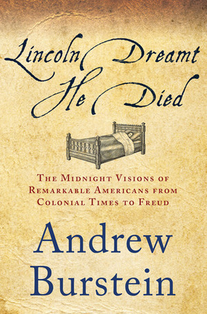 Lincoln Dreamt He Died: The Midnight Visions of Remarkable Americans from Colonial Times to Freud by Andrew Burstein