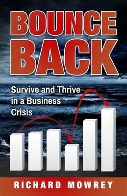 Bounce Back: Survive and Thrive in a Business Crisis by Richard Mowrey