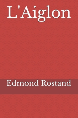 L'Aiglon: un drame en vers d'Edmond Rostand écrit en 1900 by Edmond Rostand