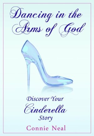 Dancing in the Arms of God: Discover Your Cinderella Story by Connie Neal