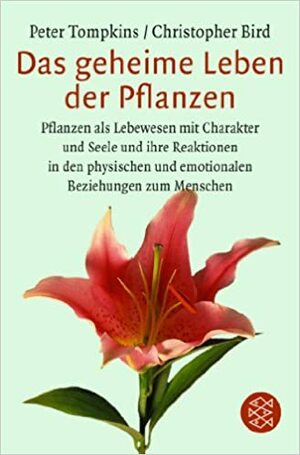 Das Geheime Leben der Pflanzen: Pflanzen als Lebewesen mit Charakter u. Seele u. Ihre Reaktionen in d. Phys. u. Emotionalen Beziehungen zum Menschen by Peter Tompkins, Christopher Bird