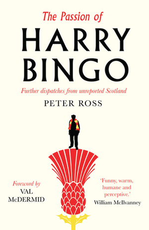 The Passion of Harry Bingo: Further Dispatches from Unreported Scotland by Peter Ross