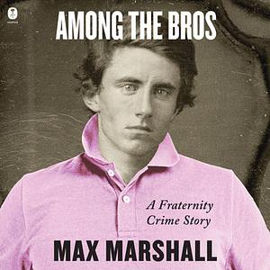 Among the Bros: A Fraternity Crime Story by Max Marshall