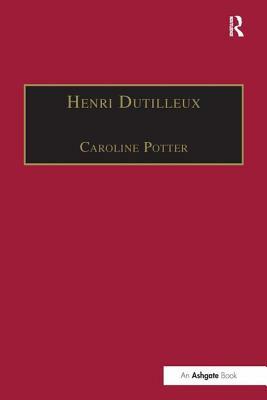 Henri Dutilleux: His Life and Works by Caroline Potter