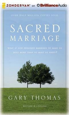 Sacred Marriage: What If God Designed Marriage to Make Us Holy More Than to Make Us Happy? by Gary L. Thomas