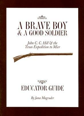 A Brave Boy and a Good Soldier Educator's Guide: John C. C. Hill and the Texas Expedition to Mier by Mary Amberson
