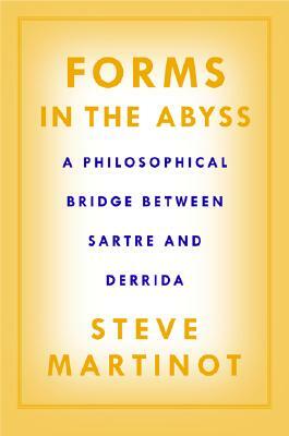 Forms in the Abyss: A Philosophical Bridge Between Sartre and Derrida by Steve Martinot