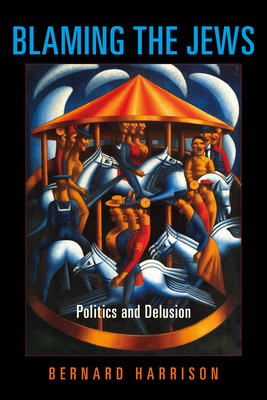 Blaming the Jews: Politics and Delusion by Bernard Harrison