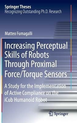 Increasing Perceptual Skills of Robots Through Proximal Force/Torque Sensors: A Study for the Implementation of Active Compliance on the Icub Humanoid by Matteo Fumagalli
