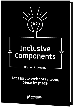 Inclusive Components: Accessible Web Interfaces, Piece by Piece by Heydon Pickering