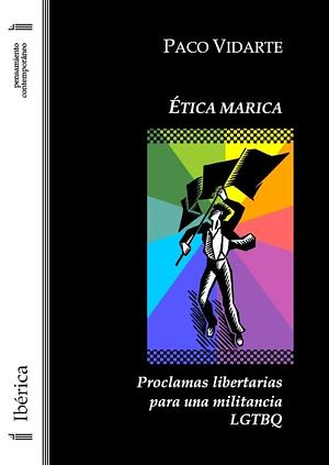 Ética marica: Proclamas libertarias para una militancia LGTBQ by Paco Vidarte