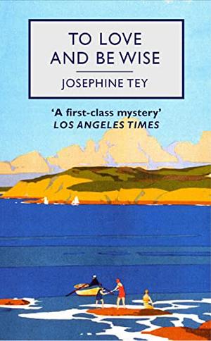 To Love and Be Wise: An Inspector Alan Grant Mystery by Josephine Tey