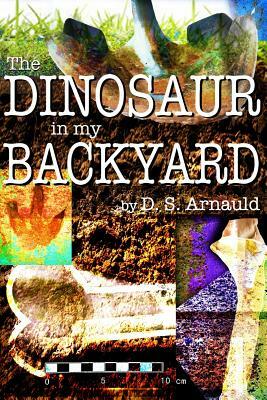 The Dinosaur in my Backyard by D. S. Arnauld