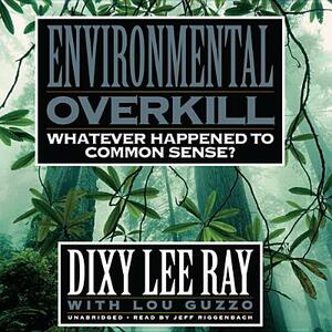 Environmental Overkill: Whatever Happened to Common Sense? by Dixy Lee Ray