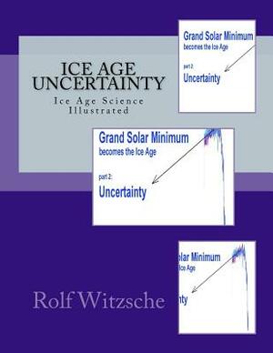 Ice Age Uncertainty: Ice Age Science Illustrated by Rolf A. F. Witzsche