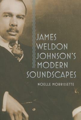 James Weldon Johnson's Modern Soundscapes by Noelle Morrissette