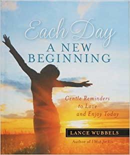 Each Day A New Beginning:Gentle Reminders to Love and Enjoy Today by Lance Wubbels