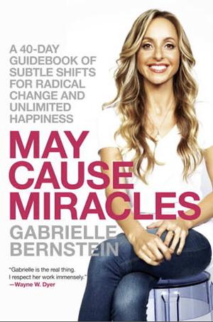 May Cause Miracles: A 40-Day Guidebook of Subtle Shifts for Radical Change and Unlimited Happiness by Gabrielle Bernstein