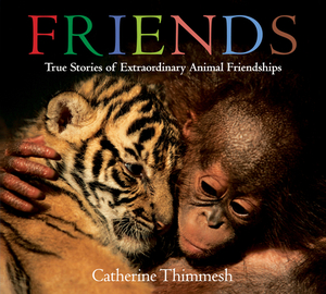 Friends: True Stories of Extraordinary Animal Friendships by Catherine Thimmesh