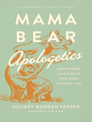 Mama Bear Apologetics™: Empowering Your Kids to Challenge Cultural Lies by Hillary Morgan Ferrer