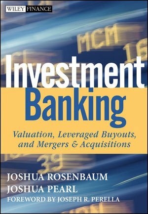 Investment Banking: Valuation, Leveraged Buyouts, and Mergers & Acquisitions by Joshua Rosenbaum