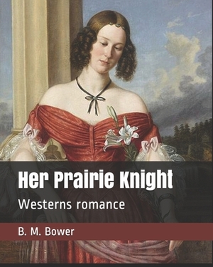 Her Prairie Knight: Westerns romance by B. M. Bower